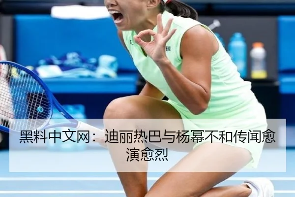 黑料中文网：迪丽热巴与杨幂不和传闻愈演愈烈